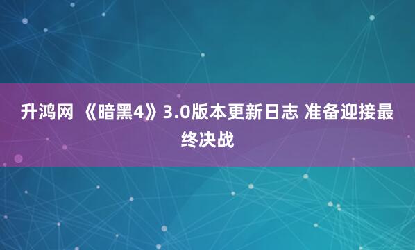 升鸿网 《暗黑4》3.0版本更新日志 准备迎接最终决战